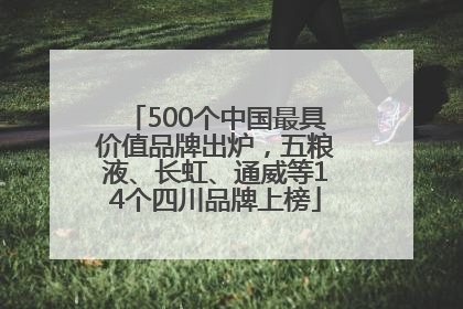 500个中国最具价值品牌出炉，五粮液、长虹、通威等14个四川品牌上榜