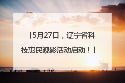 5月27日，辽宁省科技惠民观影活动启动！