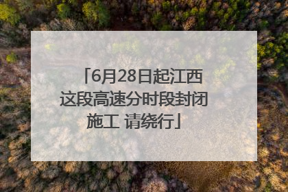 6月28日起江西这段高速分时段封闭施工 请绕行