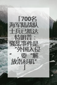 700名海军陆战队士兵已抵达 特朗普：骚乱事件是“外国入侵”，要“解放洛杉矶”