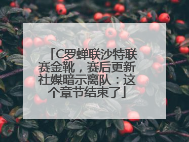 C罗蝉联沙特联赛金靴，赛后更新社媒暗示离队：这个章节结束了