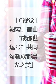 C视觉丨朝霞、雪山、“成都世运号”共同勾勒成都晨光之美