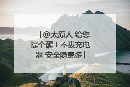 @太原人 给您提个醒！不拔充电器 安全隐患多