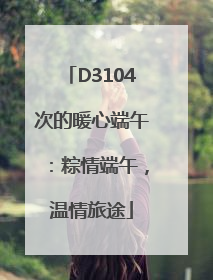 D3104次的暖心端午：粽情端午，温情旅途
