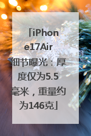 iPhone17Air细节曝光：厚度仅为5.5毫米，重量约为146克